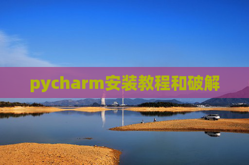 pycharm安装教程和破解 pycharm安装教程和破解
